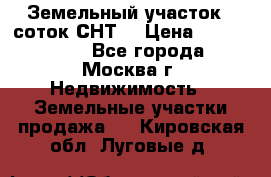 Земельный участок 7 соток СНТ  › Цена ­ 1 200 000 - Все города, Москва г. Недвижимость » Земельные участки продажа   . Кировская обл.,Луговые д.